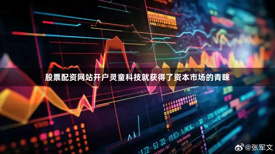 股票配资网站开户灵童科技就获得了资本市场的青睐