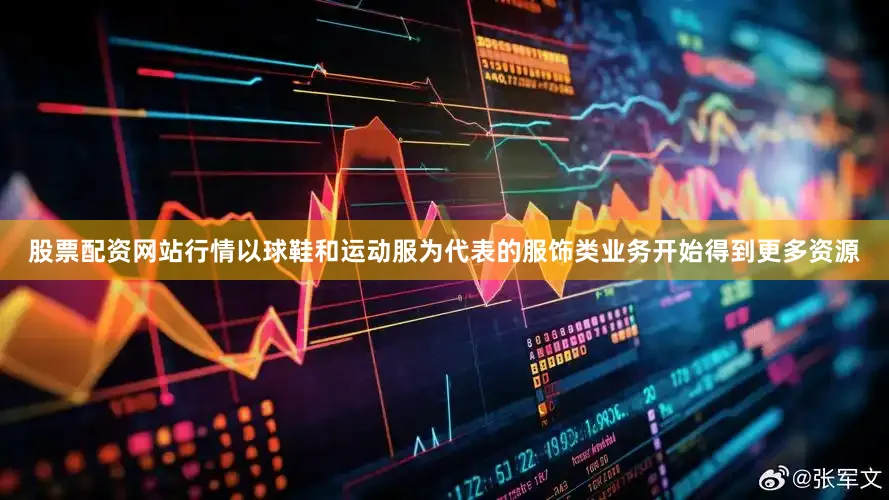 股票配资网站行情以球鞋和运动服为代表的服饰类业务开始得到更多资源
