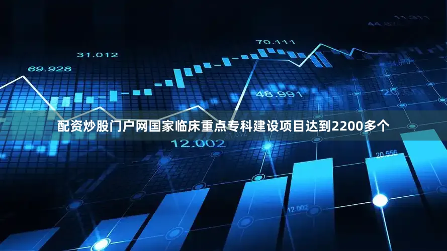 配资炒股门户网国家临床重点专科建设项目达到2200多个