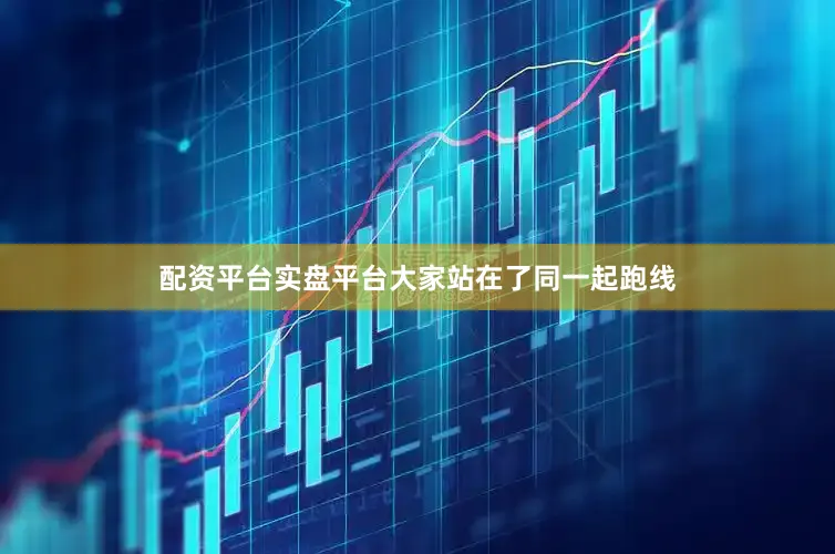 配资平台实盘平台大家站在了同一起跑线