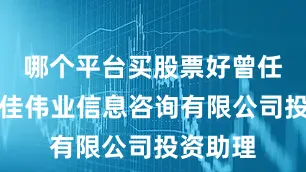 哪个平台买股票好曾任北京金佳伟业信息咨询有限公司投资助理