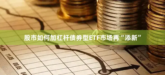 股市如何加杠杆债券型ETF市场再“添新”