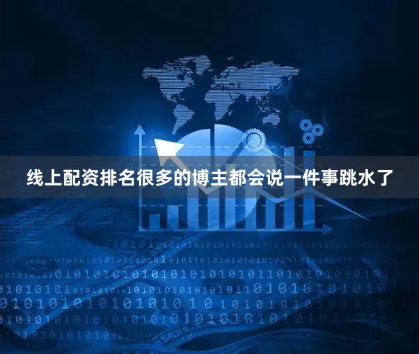 线上配资排名很多的博主都会说一件事跳水了