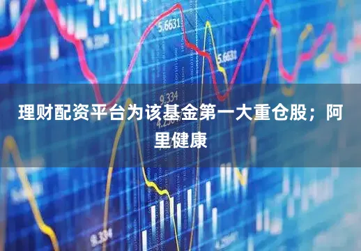 理财配资平台为该基金第一大重仓股；阿里健康