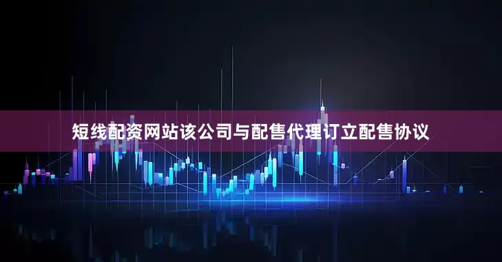 短线配资网站该公司与配售代理订立配售协议