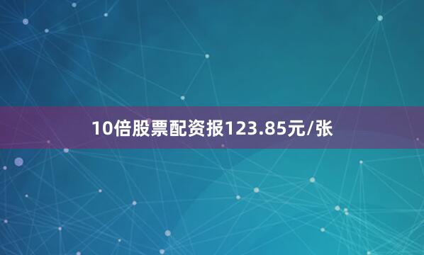 10倍股票配资报123.85元/张