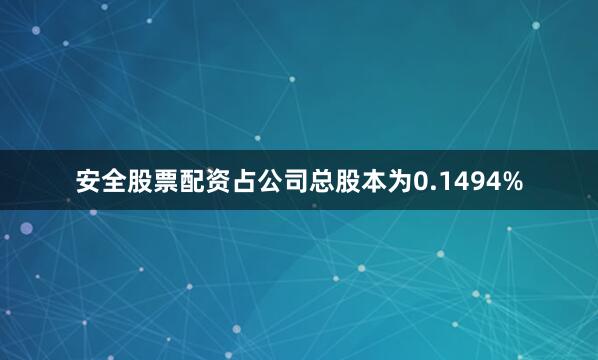 安全股票配资占公司总股本为0.1494%