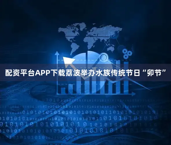 配资平台APP下载荔波举办水族传统节日“卯节”