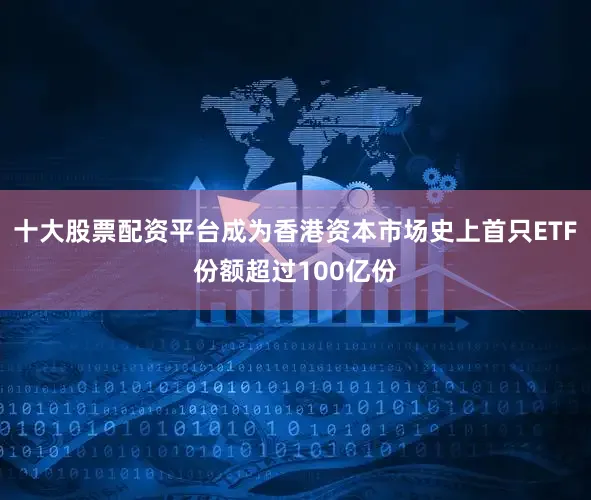 十大股票配资平台成为香港资本市场史上首只ETF份额超过100亿份